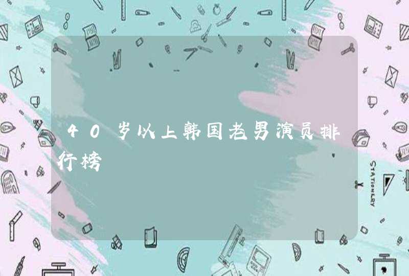 40岁以上韩国老男演员排行榜 40岁以上韩国老男演员排行榜