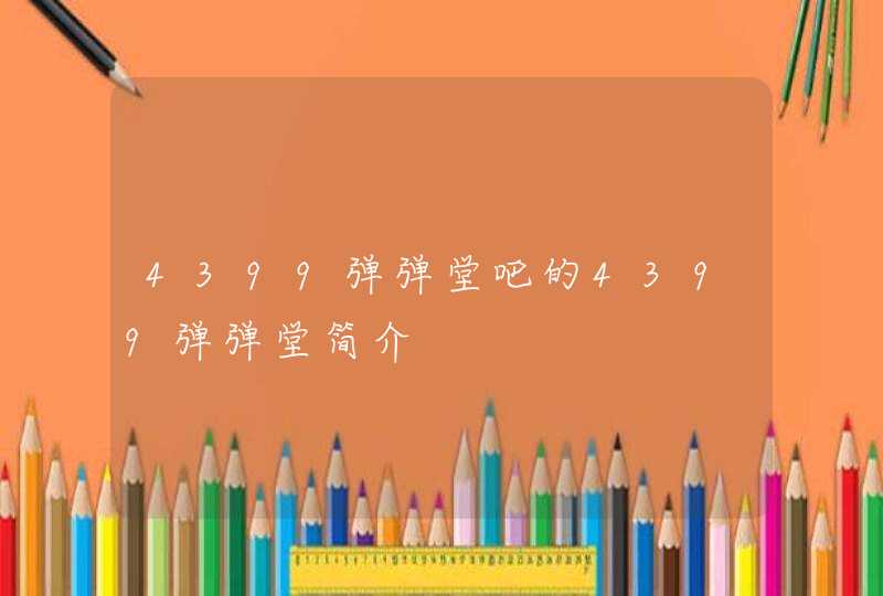 4399弹弹堂吧的4399弹弹堂简介 4399弹弹堂吧的4399弹弹堂简介