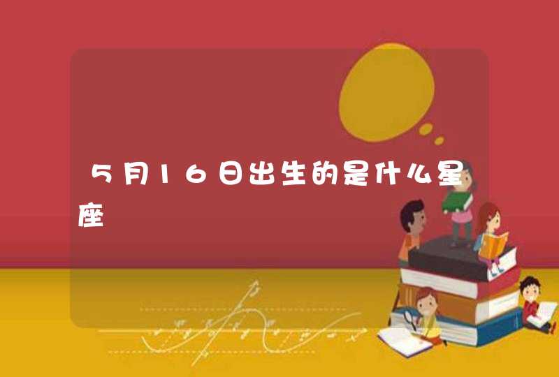 5月16日出生的是什么星座 5月16日出生的是什么星座