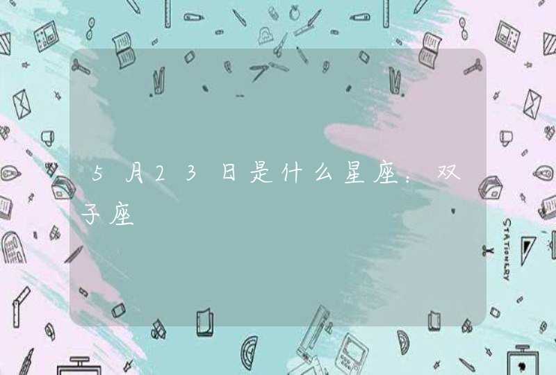 5月23日是什么星座:双子座 5月23日是什么星座:双子座