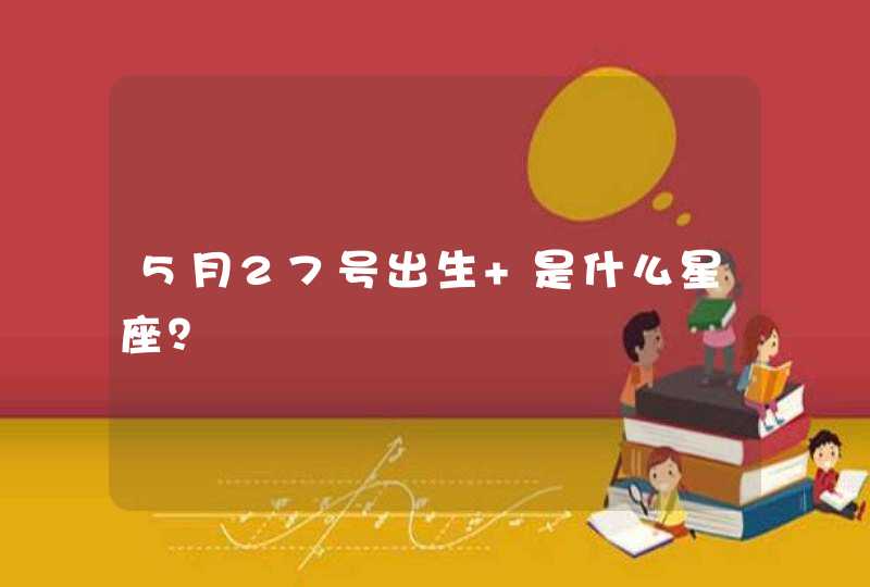 5月27号出生 是什么星座? 5月27号出生 是什么星座?