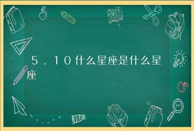 5.10什么星座是什么星座 5.10什么星座是什么星座