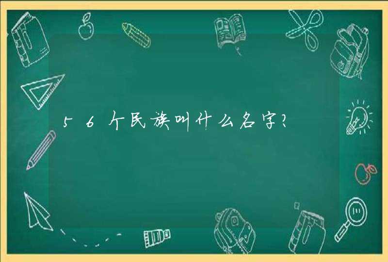 56个民族叫什么名字? 56个民族叫什么名字?