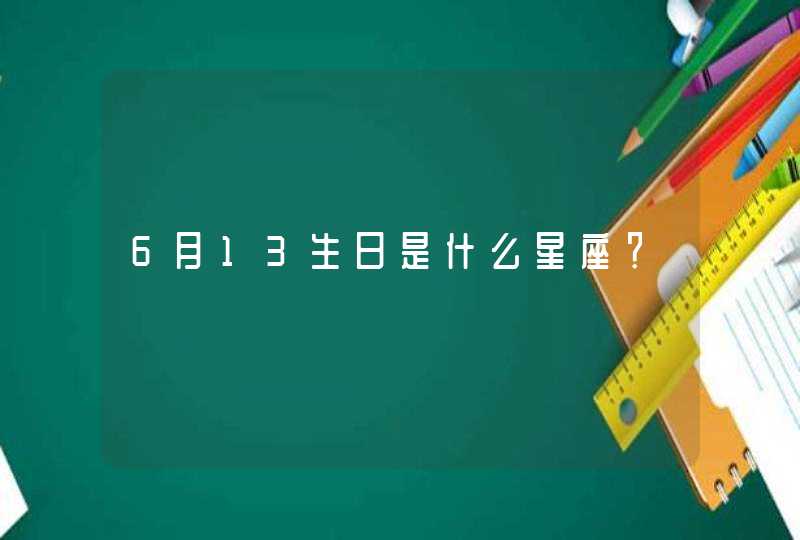 6月13生日是什么星座? 6月13生日是什么星座?