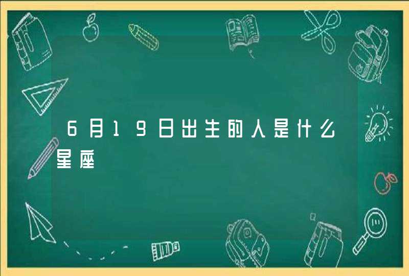 6月19日出生的人是什么星座 6月19日出生的人是什么星座