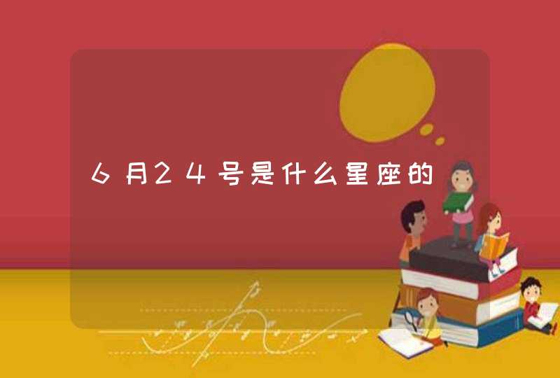 6月24号是什么星座的 6月24号是什么星座的