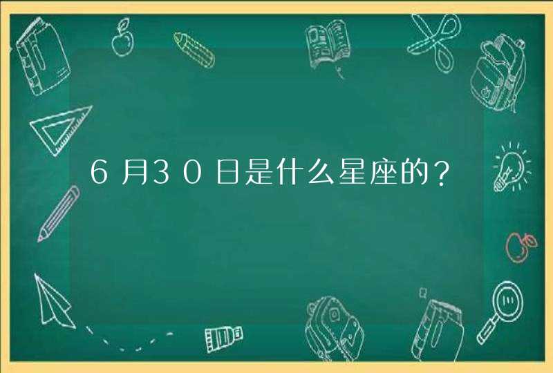 6月30日是什么星座的? 6月30日是什么星座的?