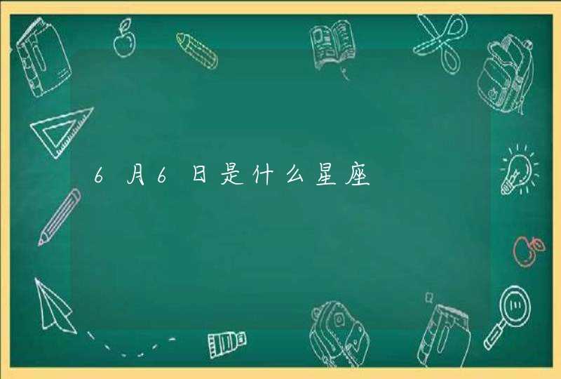 6月6日是什么星座 6月6日是什么星座