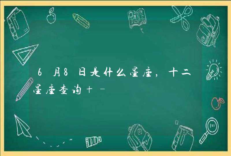 6月8日是什么星座,十二星座查询 – 6月8日是什么星座,十二星座查询 –