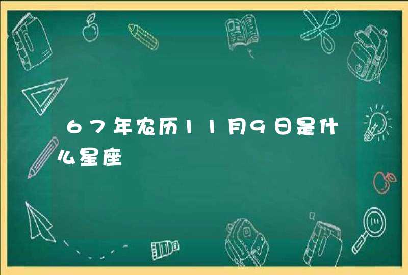 67年农历11月9日是什么星座 67年农历11月9日是什么星座