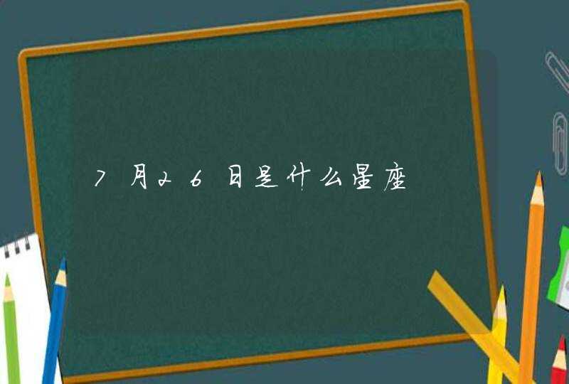 7月26日是什么星座 7月26日是什么星座