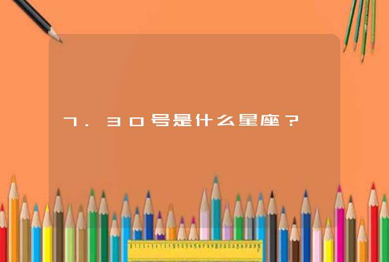 7.30号是什么星座? 7.30号是什么星座?