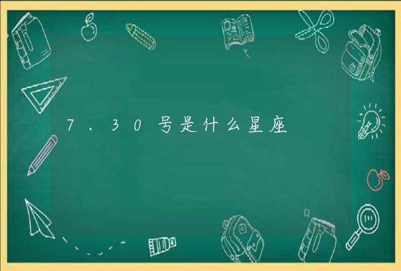7.30号是什么星座 7.30号是什么星座