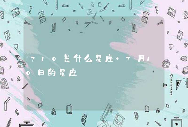 710是什么星座 7月10日的星座 710是什么星座 7月10日的星座