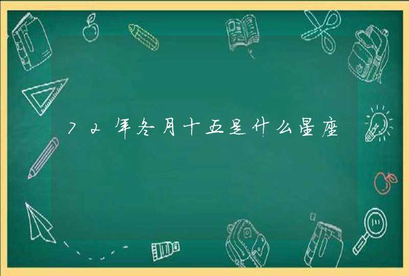 72年冬月十五是什么星座 72年冬月十五是什么星座