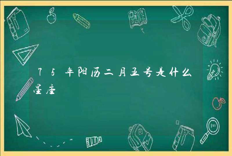 75年阳历二月五号是什么星座 75年阳历二月五号是什么星座