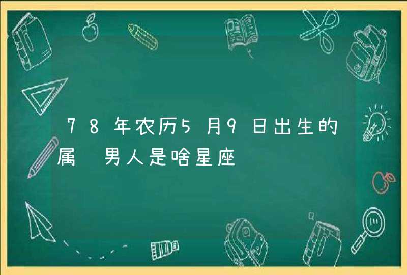 78年农历5月9日出生的属马男人是啥星座 78年农历5月9日出生的属马男人是啥星座