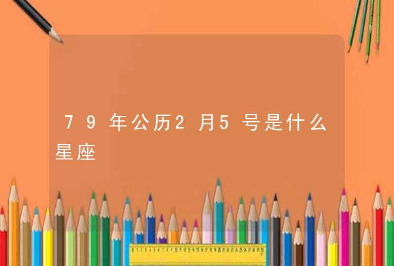 79年公历2月5号是什么星座 79年公历2月5号是什么星座