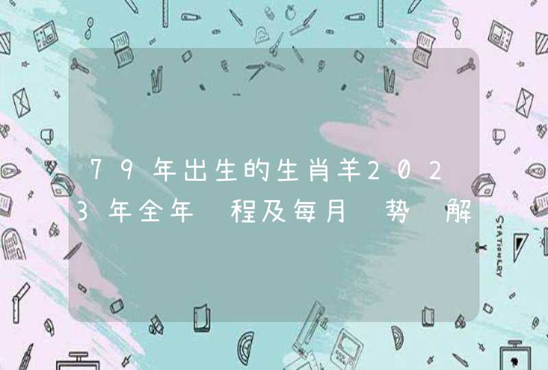 79年出生的生肖羊2023年全年运程及每月运势详解? 79年出生的生肖羊2023年全年运程及每月运势详解?