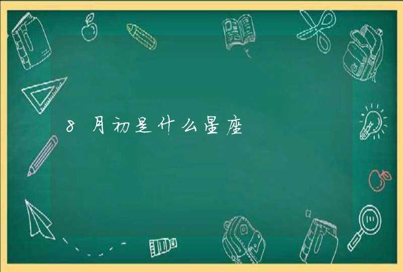 8月初是什么星座 8月初是什么星座