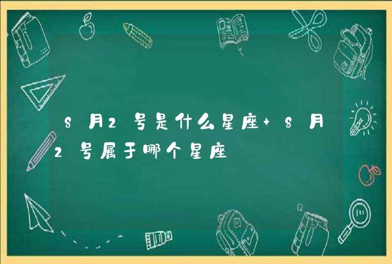8月2号是什么星座 8月2号属于哪个星座 8月2号是什么星座 8月2号属于哪个星座