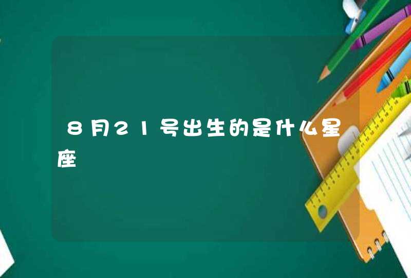8月21号出生的是什么星座 8月21号出生的是什么星座