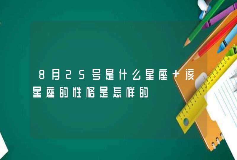 8月25号是什么星座 该星座的性格是怎样的 8月25号是什么星座 该星座的性格是怎样的