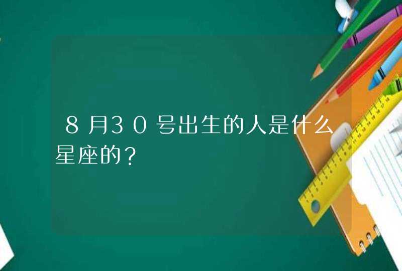 8月30号出生的人是什么星座的? 8月30号出生的人是什么星座的?