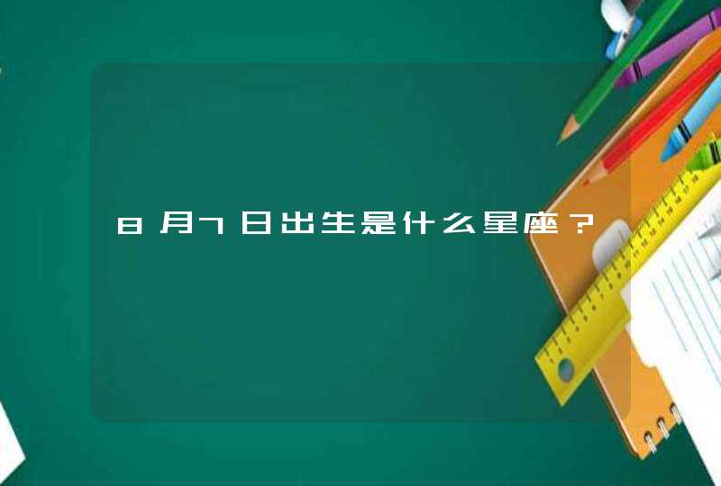 8月7日出生是什么星座? 8月7日出生是什么星座?
