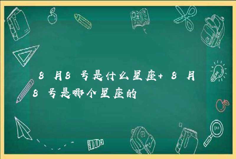 8月8号是什么星座 8月8号是哪个星座的 8月8号是什么星座 8月8号是哪个星座的