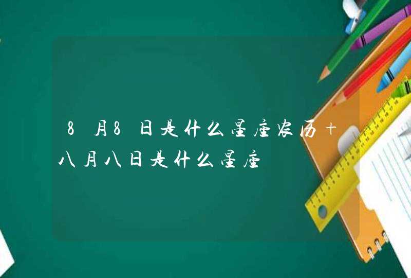 8月8日是什么星座农历 八月八日是什么星座 8月8日是什么星座农历 八月八日是什么星座