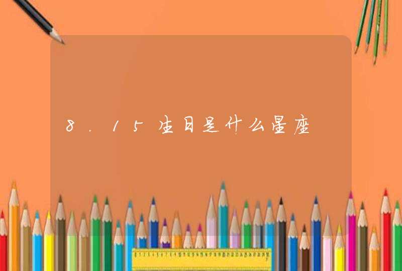 8.15生日是什么星座 8.15生日是什么星座