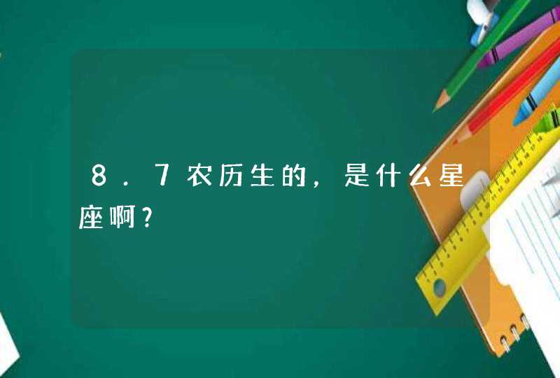 8.7农历生的,是什么星座啊? 8.7农历生的,是什么星座啊?