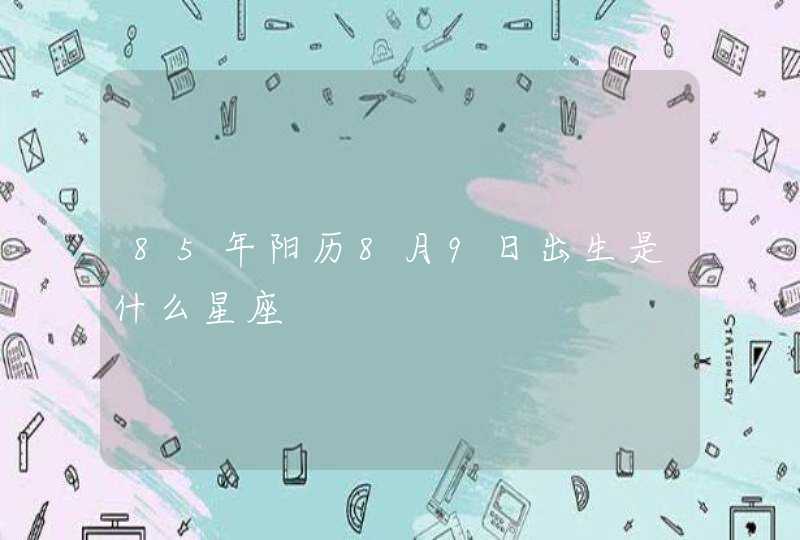 85年阳历8月9日出生是什么星座 85年阳历8月9日出生是什么星座