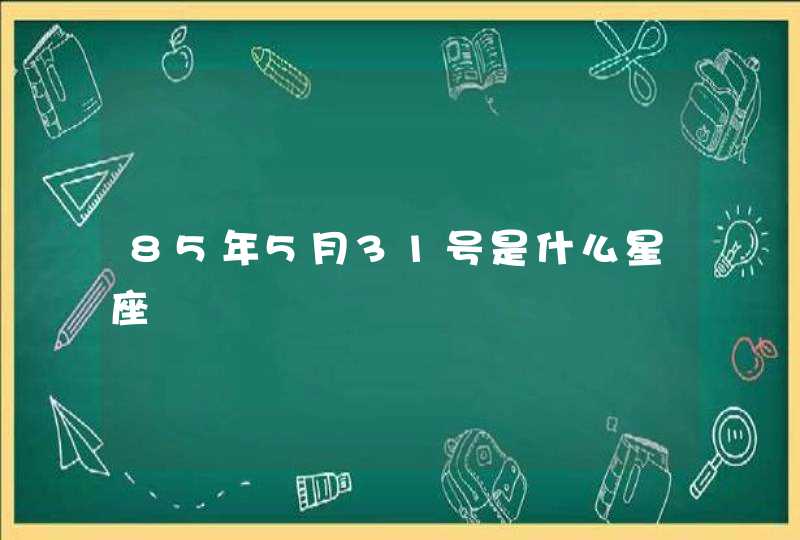 85年5月31号是什么星座 85年5月31号是什么星座