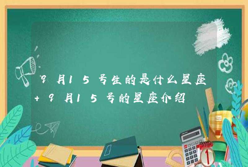 9月15号生的是什么星座 9月15号的星座介绍 9月15号生的是什么星座 9月15号的星座介绍