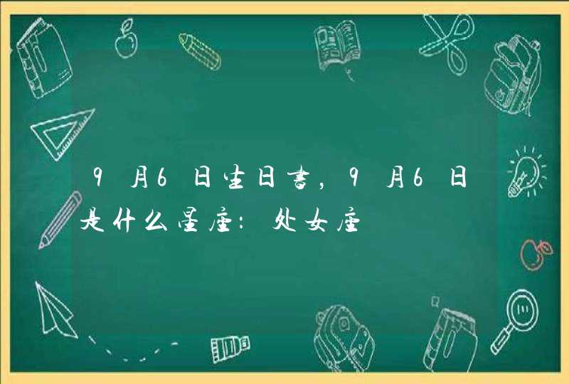9月6日生日书,9月6日是什么星座:处女座 9月6日生日书,9月6日是什么星座:处女座