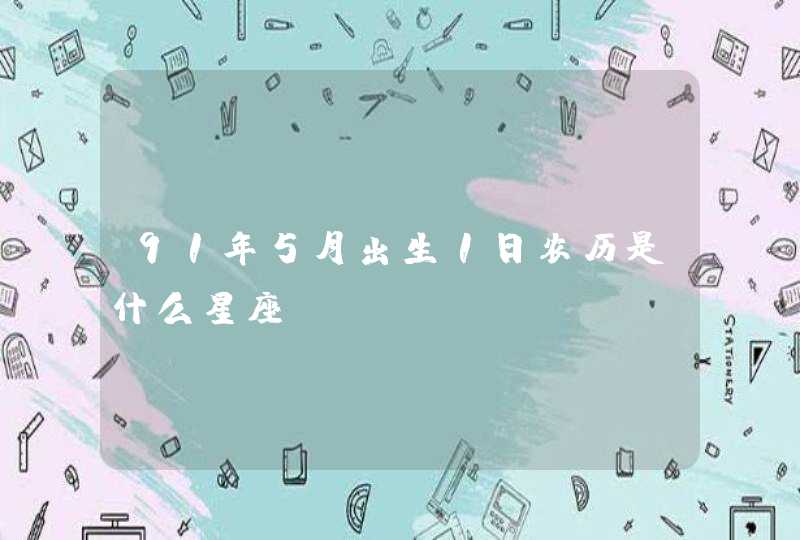 91年5月出生1日农历是什么星座? 91年5月出生1日农历是什么星座?