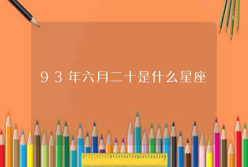 93年六月二十是什么星座 93年六月二十是什么星座