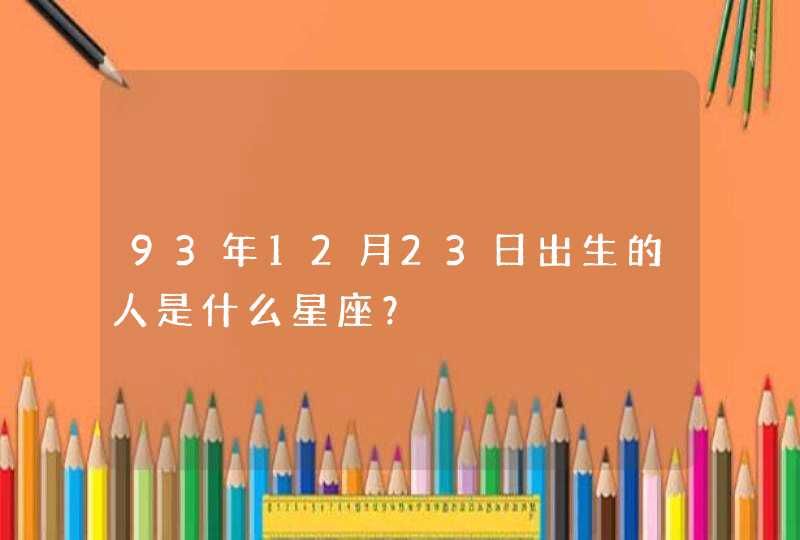 93年12月23日出生的人是什么星座? 93年12月23日出生的人是什么星座?