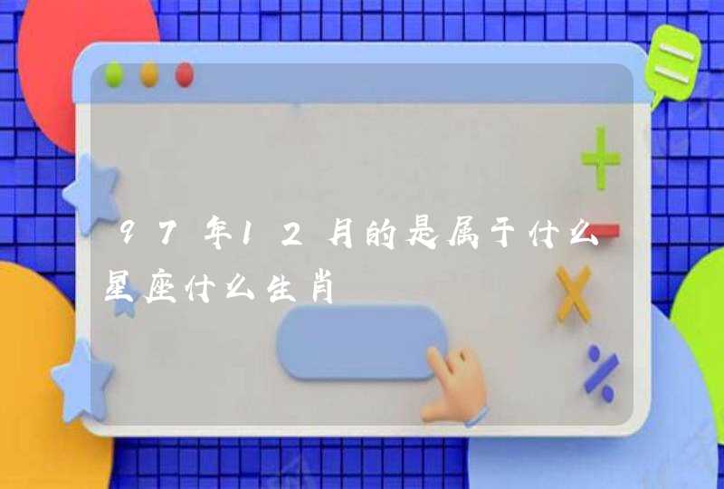 97年12月的是属于什么星座什么生肖 97年12月的是属于什么星座什么生肖