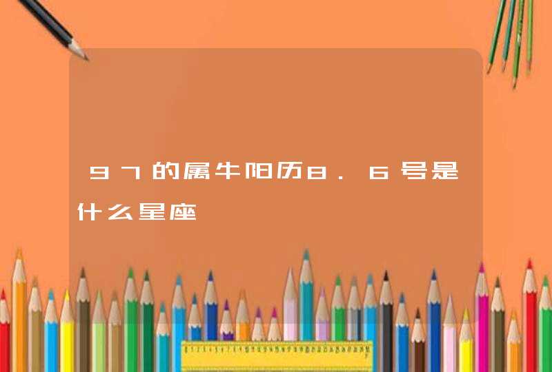 97的属牛阳历8.6号是什么星座 97的属牛阳历8.6号是什么星座