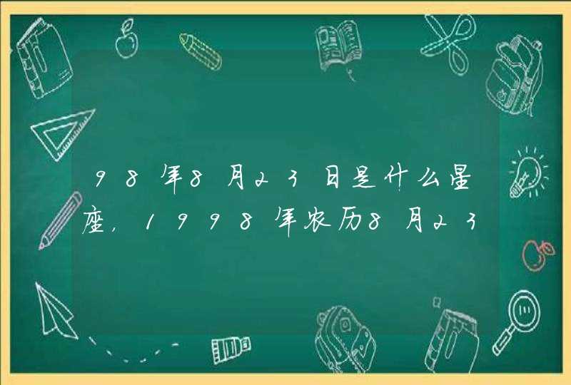 98年8月23日是什么星座,1998年农历8月23日是什么星座 98年8月23日是什么星座,1998年农历8月23日是什么星座