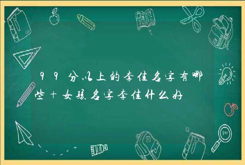 99分以上的李佳名字有哪些 女孩名字李佳什么好 99分以上的李佳名字有哪些 女孩名字李佳什么好