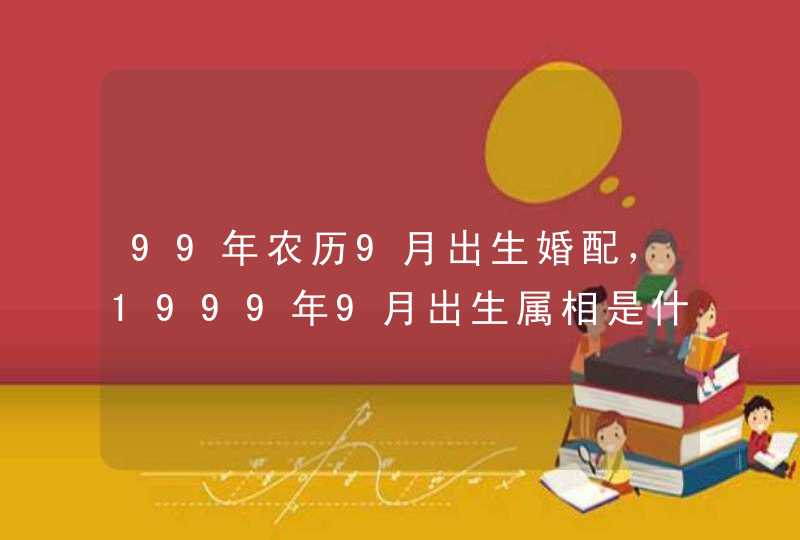 99年农历9月出生婚配,1999年9月出生属相是什么的 99年农历9月出生婚配,1999年9月出生属相是什么的