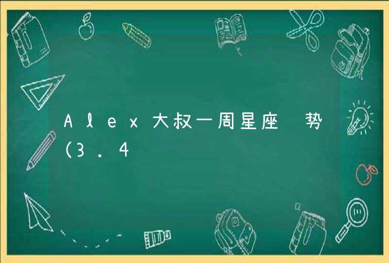 Alex大叔一周星座运势(3.4 Alex大叔一周星座运势(3.4