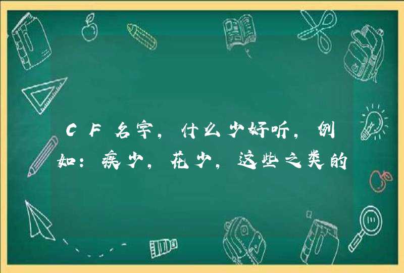 CF名字,什么少好听,例如:疾少,花少,这些之类的 CF名字,什么少好听,例如:疾少,花少,这些之类的