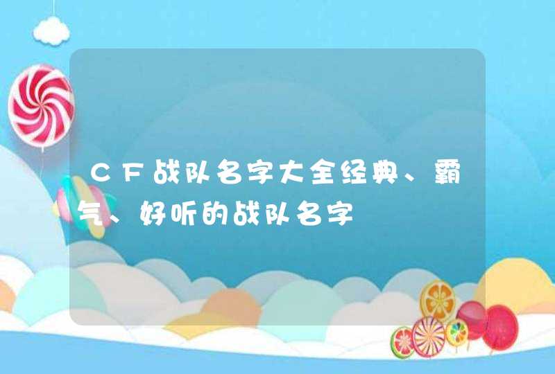 CF战队名字大全经典、霸气、好听的战队名字 CF战队名字大全经典、霸气、好听的战队名字