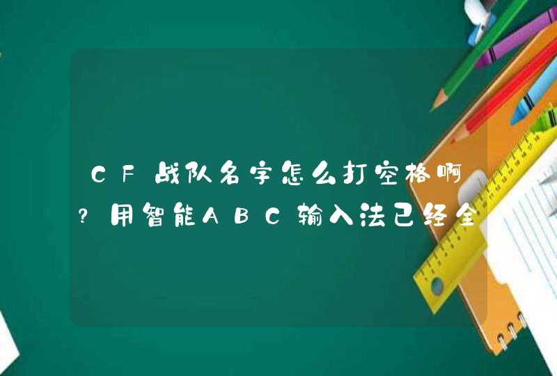 CF战队名字怎么打空格啊?用智能ABC输入法已经全部被取过了,哪位高手能说下啊 CF战队名字怎么打空格啊?用智能ABC输入法已经全部被取过了,哪位高手能说下啊