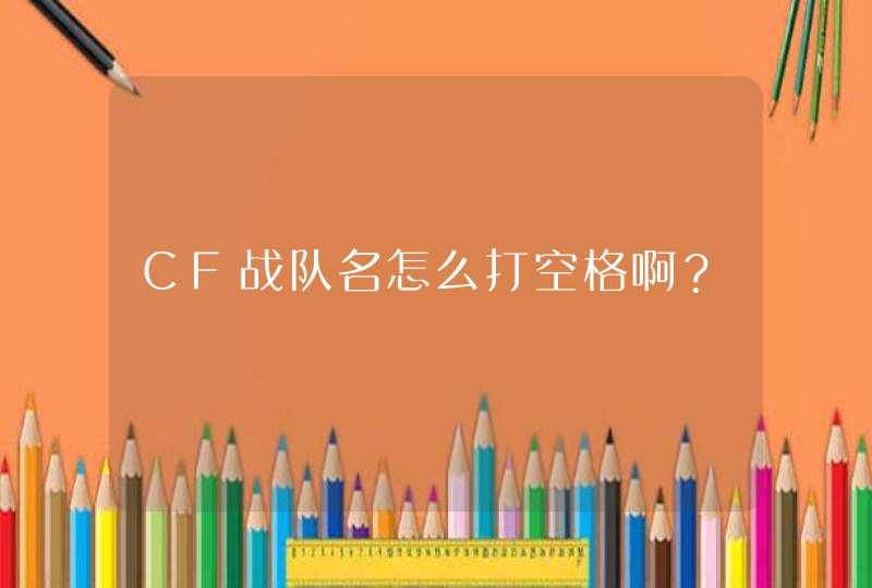 CF战队名怎么打空格啊? CF战队名怎么打空格啊?